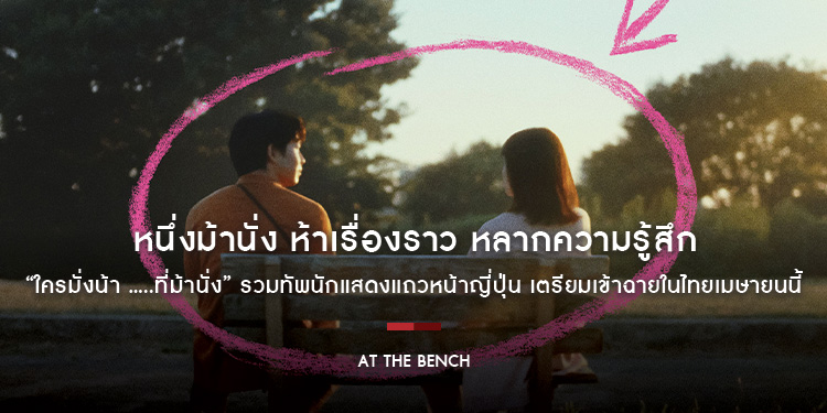 หนึ่งม้านั่ง ห้าเรื่องราว หลากความรู้สึก “AT THE BENCH ใครมั่งน้า .....ที่ม้านั่ง” รวมทัพนักแสดงแถวหน้าญี่ปุ่น เตรียมเข้าฉายในไทยเมษายนนี้